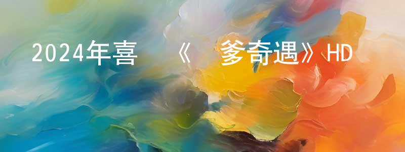 卜光輝的動漫綜藝大全,2024年喜劇《尋爹奇遇》HD國語中字迅雷下載_深夜電影